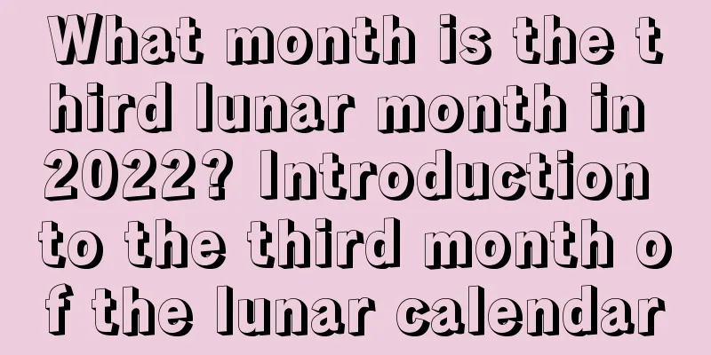 What month is the third lunar month in 2022? Introduction to the third month of the lunar calendar