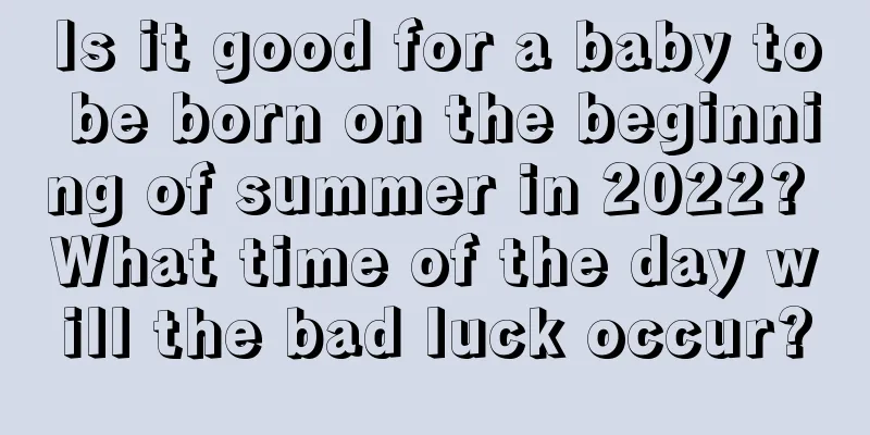 Is it good for a baby to be born on the beginning of summer in 2022? What time of the day will the bad luck occur?