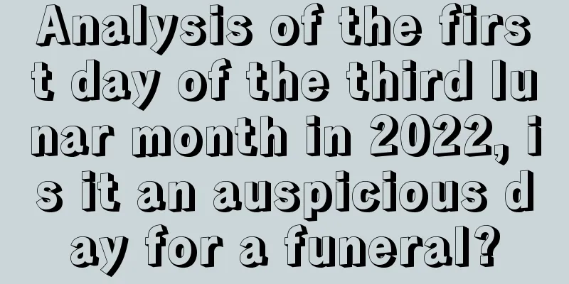 Analysis of the first day of the third lunar month in 2022, is it an auspicious day for a funeral?
