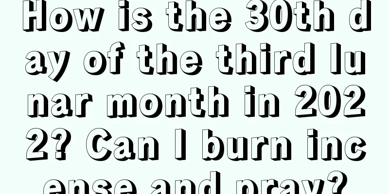 How is the 30th day of the third lunar month in 2022? Can I burn incense and pray?