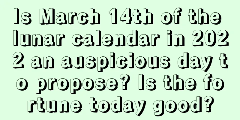 Is March 14th of the lunar calendar in 2022 an auspicious day to propose? Is the fortune today good?