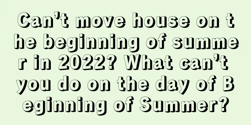Can’t move house on the beginning of summer in 2022? What can’t you do on the day of Beginning of Summer?