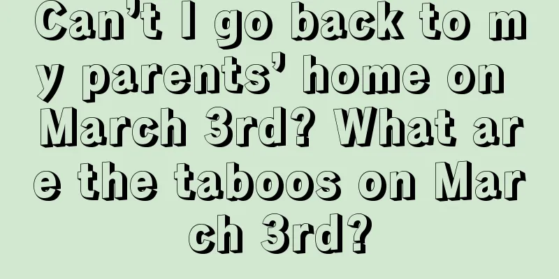 Can’t I go back to my parents’ home on March 3rd? What are the taboos on March 3rd?