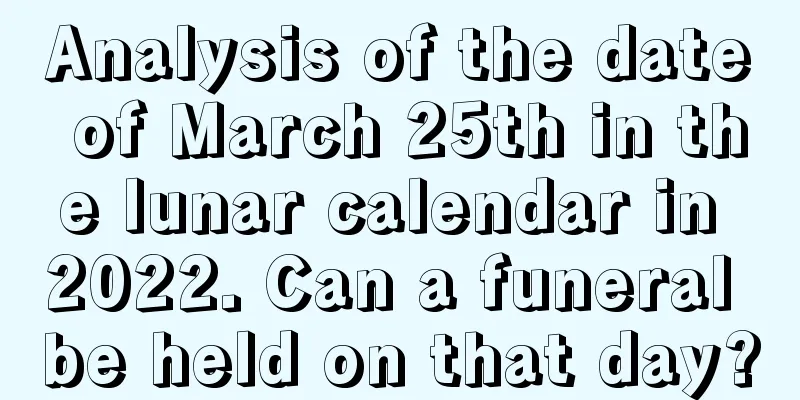 Analysis of the date of March 25th in the lunar calendar in 2022. Can a funeral be held on that day?