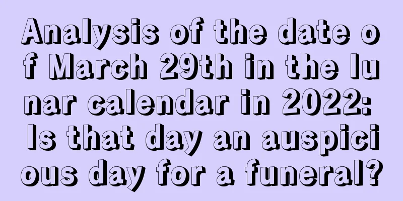 Analysis of the date of March 29th in the lunar calendar in 2022: Is that day an auspicious day for a funeral?