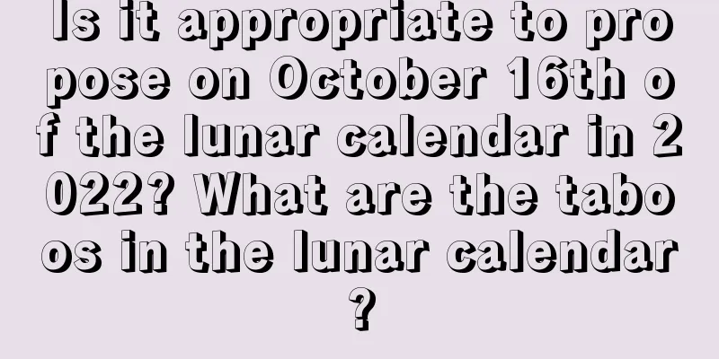 Is it appropriate to propose on October 16th of the lunar calendar in 2022? What are the taboos in the lunar calendar?