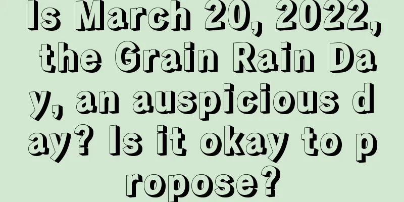 Is March 20, 2022, the Grain Rain Day, an auspicious day? Is it okay to propose?
