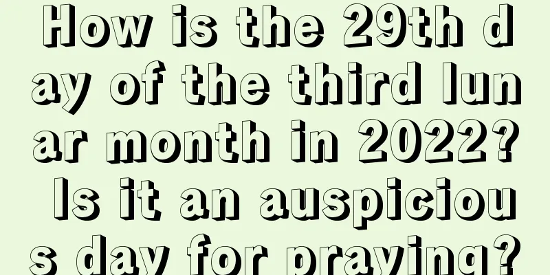 How is the 29th day of the third lunar month in 2022? Is it an auspicious day for praying?