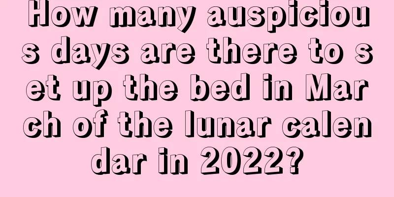 How many auspicious days are there to set up the bed in March of the lunar calendar in 2022?