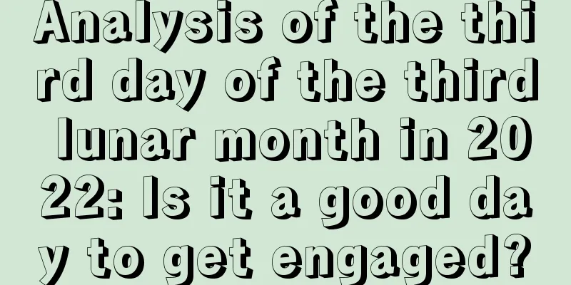 Analysis of the third day of the third lunar month in 2022: Is it a good day to get engaged?