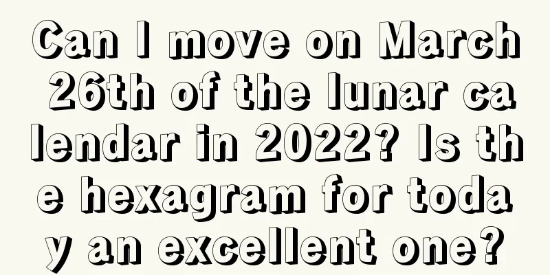 Can I move on March 26th of the lunar calendar in 2022? Is the hexagram for today an excellent one?