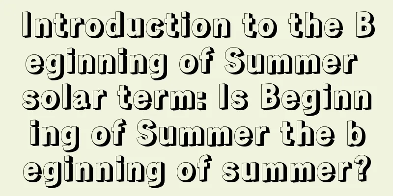 Introduction to the Beginning of Summer solar term: Is Beginning of Summer the beginning of summer?