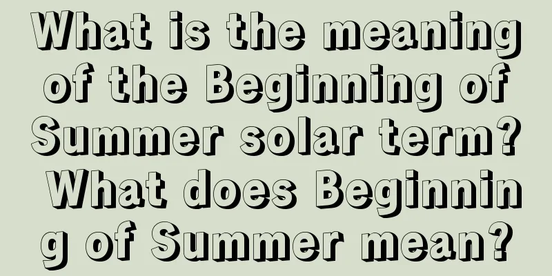 What is the meaning of the Beginning of Summer solar term? What does Beginning of Summer mean?