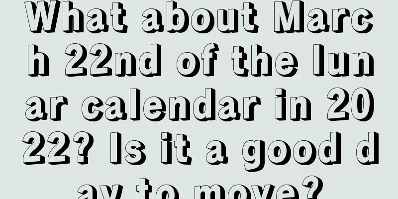 What about March 22nd of the lunar calendar in 2022? Is it a good day to move?