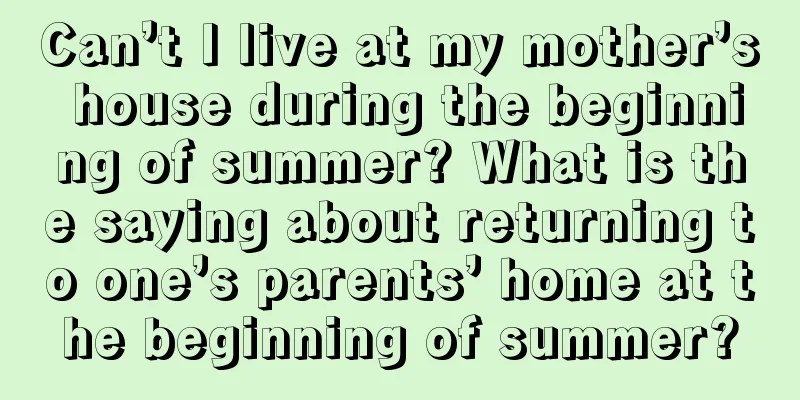 Can’t I live at my mother’s house during the beginning of summer? What is the saying about returning to one’s parents’ home at the beginning of summer?
