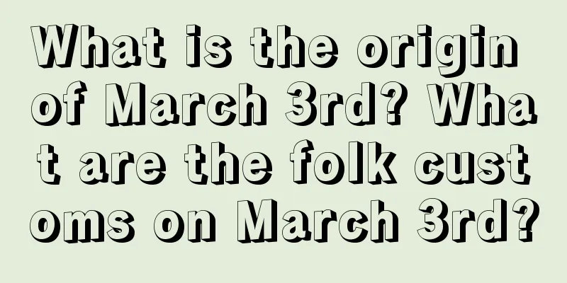 What is the origin of March 3rd? What are the folk customs on March 3rd?