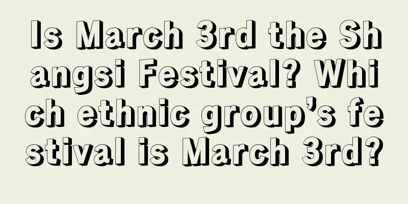 Is March 3rd the Shangsi Festival? Which ethnic group’s festival is March 3rd?