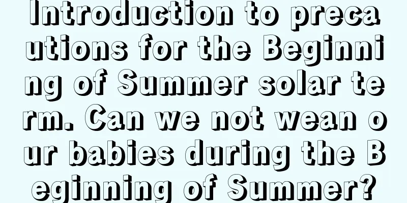 Introduction to precautions for the Beginning of Summer solar term. Can we not wean our babies during the Beginning of Summer?
