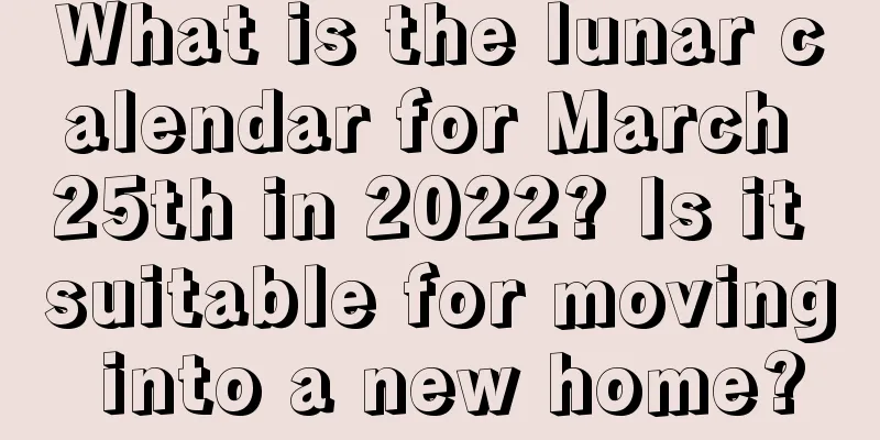 What is the lunar calendar for March 25th in 2022? Is it suitable for moving into a new home?