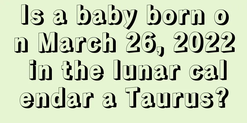 Is a baby born on March 26, 2022 in the lunar calendar a Taurus?