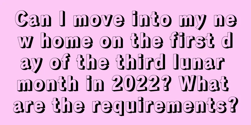 Can I move into my new home on the first day of the third lunar month in 2022? What are the requirements?