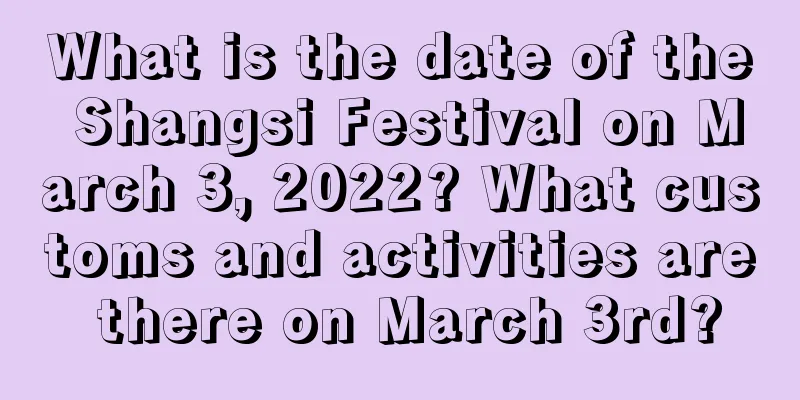 What is the date of the Shangsi Festival on March 3, 2022? What customs and activities are there on March 3rd?