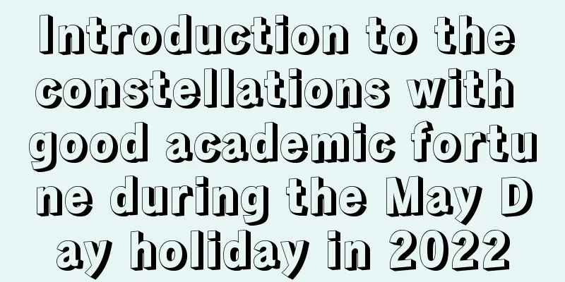 Introduction to the constellations with good academic fortune during the May Day holiday in 2022