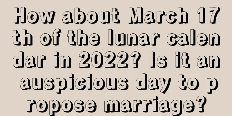 How about March 17th of the lunar calendar in 2022? Is it an auspicious day to propose marriage?