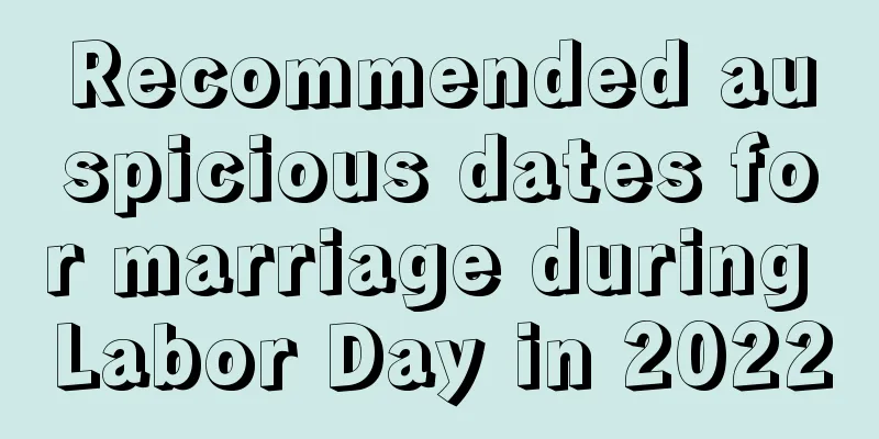 Recommended auspicious dates for marriage during Labor Day in 2022