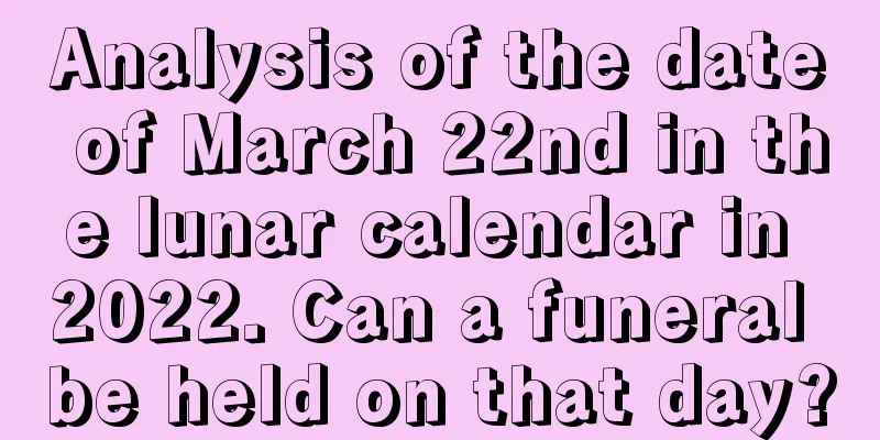 Analysis of the date of March 22nd in the lunar calendar in 2022. Can a funeral be held on that day?