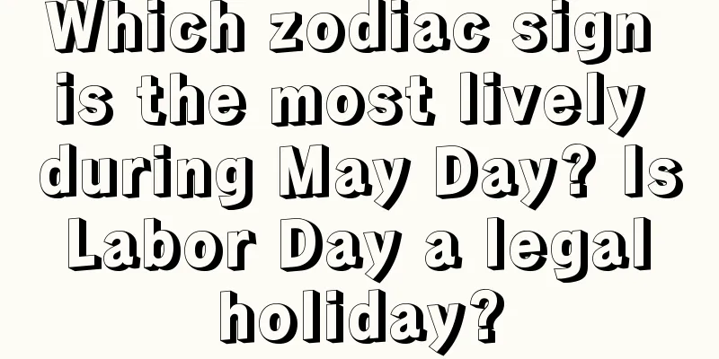 Which zodiac sign is the most lively during May Day? Is Labor Day a legal holiday?