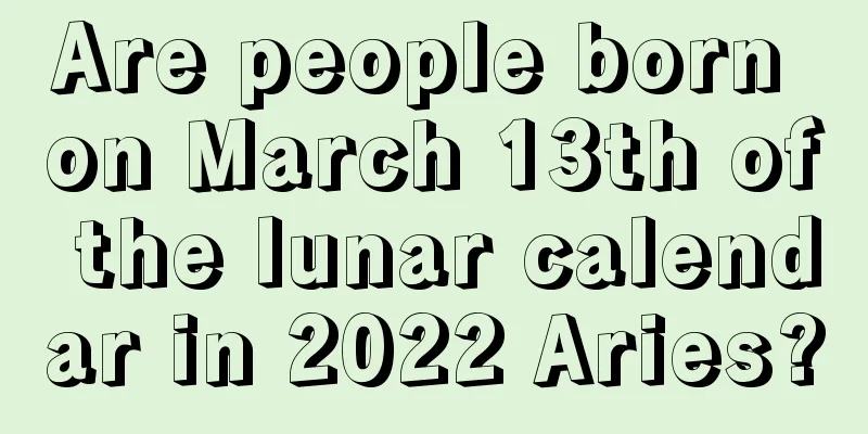 Are people born on March 13th of the lunar calendar in 2022 Aries?
