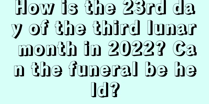 How is the 23rd day of the third lunar month in 2022? Can the funeral be held?