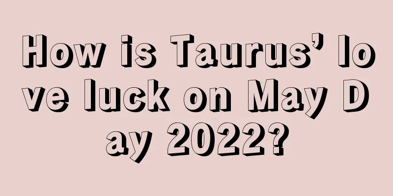 How is Taurus’ love luck on May Day 2022?