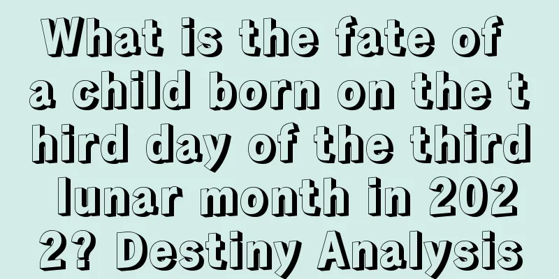 What is the fate of a child born on the third day of the third lunar month in 2022? Destiny Analysis