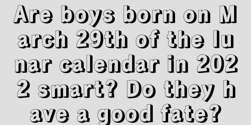 Are boys born on March 29th of the lunar calendar in 2022 smart? Do they have a good fate?