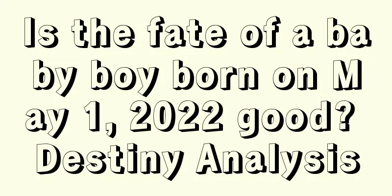 Is the fate of a baby boy born on May 1, 2022 good? Destiny Analysis