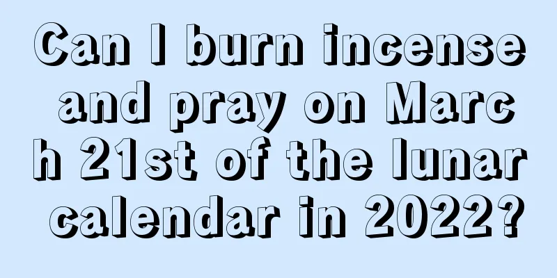 Can I burn incense and pray on March 21st of the lunar calendar in 2022?