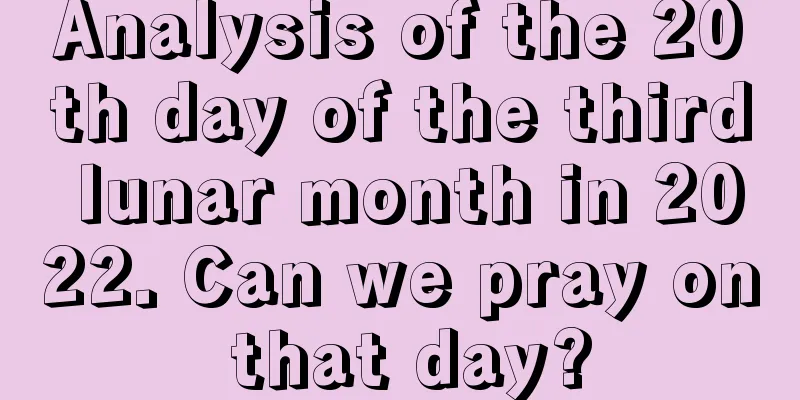 Analysis of the 20th day of the third lunar month in 2022. Can we pray on that day?