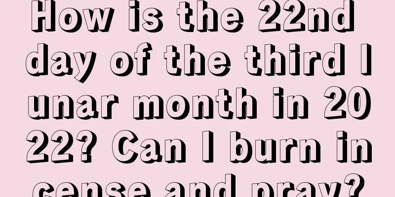 How is the 22nd day of the third lunar month in 2022? Can I burn incense and pray?