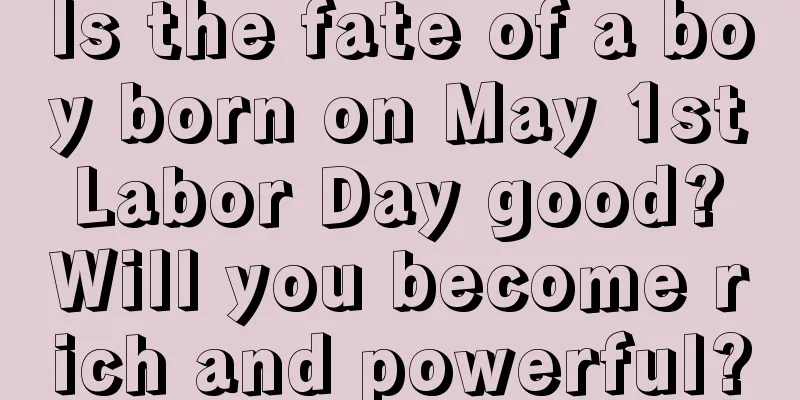 Is the fate of a boy born on May 1st Labor Day good? Will you become rich and powerful?