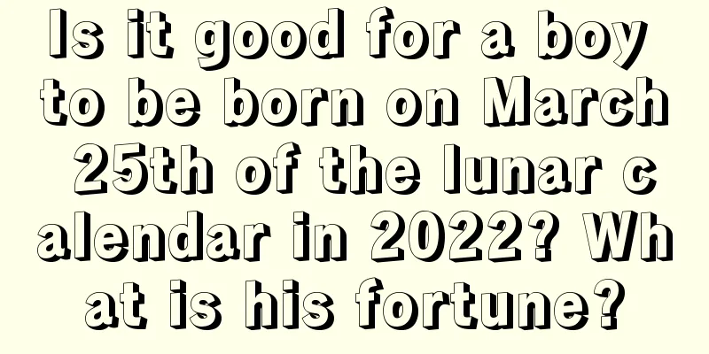 Is it good for a boy to be born on March 25th of the lunar calendar in 2022? What is his fortune?