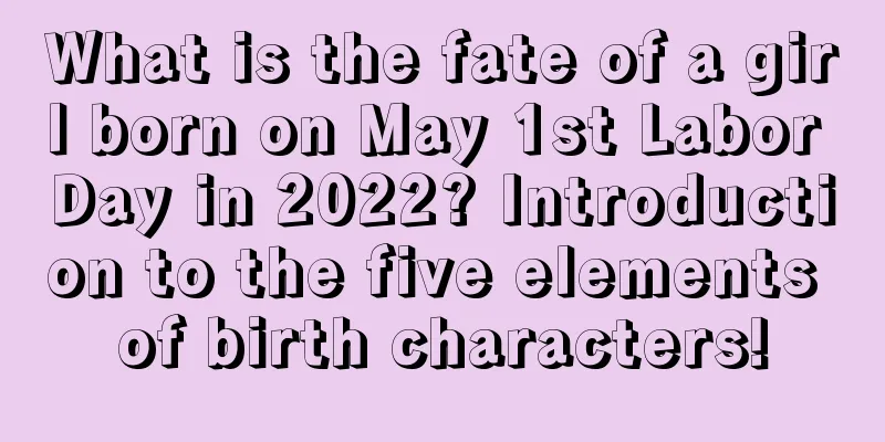 What is the fate of a girl born on May 1st Labor Day in 2022? Introduction to the five elements of birth characters!