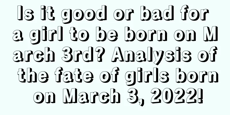 Is it good or bad for a girl to be born on March 3rd? Analysis of the fate of girls born on March 3, 2022!
