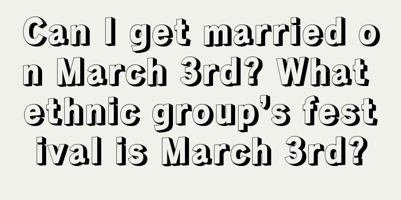 Can I get married on March 3rd? What ethnic group’s festival is March 3rd?