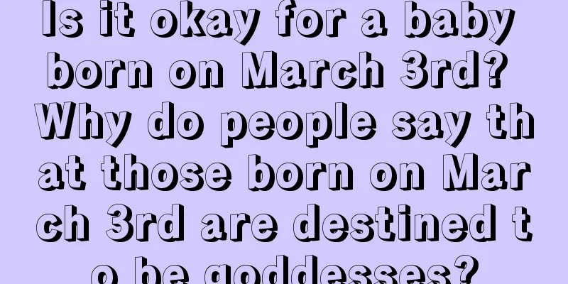 Is it okay for a baby born on March 3rd? Why do people say that those born on March 3rd are destined to be goddesses?