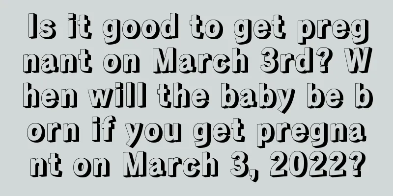 Is it good to get pregnant on March 3rd? When will the baby be born if you get pregnant on March 3, 2022?
