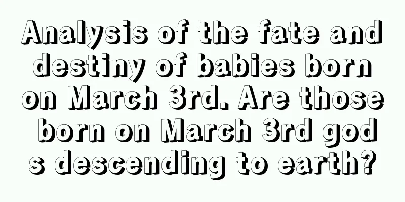 Analysis of the fate and destiny of babies born on March 3rd. Are those born on March 3rd gods descending to earth?