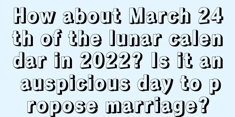 How about March 24th of the lunar calendar in 2022? Is it an auspicious day to propose marriage?