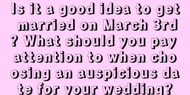 Is it a good idea to get married on March 3rd? What should you pay attention to when choosing an auspicious date for your wedding?
